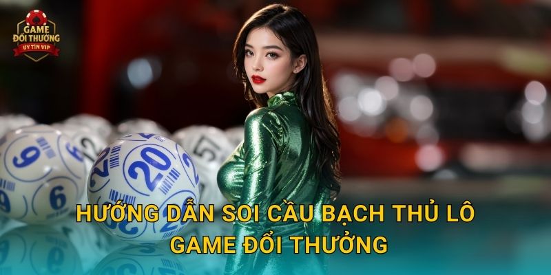 Soi cầu bạch thủ lô Game đổi thưởng đơn giản với cơ hội lớn 2 Hướng dẫn Soi cầu bạch thủ lô Game đổi thưởng
