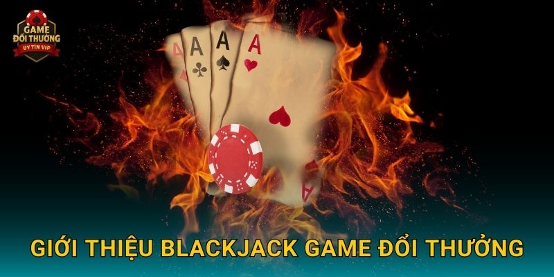 Blackjack Game đổi thưởng hấp dẫn với chiến thuật thông minh 2 Giới thiệu Blackjack Game đổi thưởng