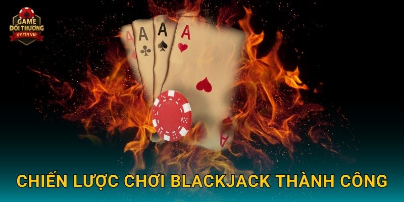 Blackjack Game đổi thưởng hấp dẫn với chiến thuật thông minh 3 Chiến lược chơi Blackjack thành công