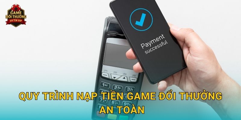 Nạp tiền Game đổi thưởng nhanh gọn với nhiều phương thức đa dạng 2 Quy trình Nạp tiền Game đổi thưởng an toàn
