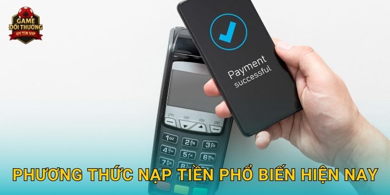 Nạp tiền Game đổi thưởng nhanh gọn với nhiều phương thức đa dạng 3 Phương thức nạp tiền phổ biến hiện nay