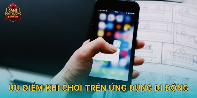 Tải app Game đổi thưởng tiện ích trải nghiệm mọi lúc mọi nơi 3 Ưu điểm khi chơi trên ứng dụng di động
