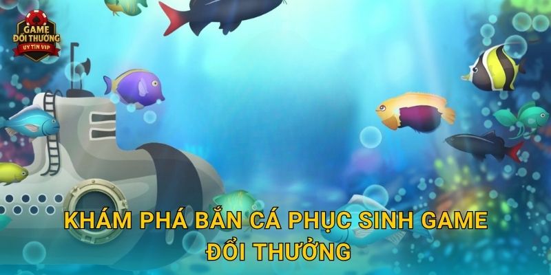 Bắn Cá Phục Sinh Game đổi thưởng thú vị với trải nghiệm mới mẻ 2 Khám phá Bắn Cá Phục Sinh Game đổi thưởng