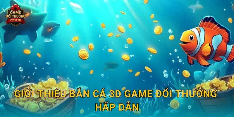 Bắn Cá 3D Game đổi thưởng sống động với phần thưởng cực lớn 2 Giới thiệu Bắn Cá 3D Game đổi thưởng hấp dẫn