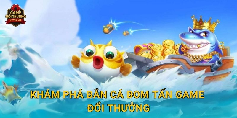 Bắn Cá Bom Tấn Game đổi thưởng bùng nổ phần thưởng bất ngờ 2 Khám phá Bắn Cá Bom Tấn Game đổi thưởng