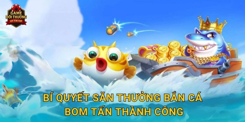 Bắn Cá Bom Tấn Game đổi thưởng bùng nổ phần thưởng bất ngờ 3 Bí quyết săn thưởng Bắn Cá Bom Tấn thành công