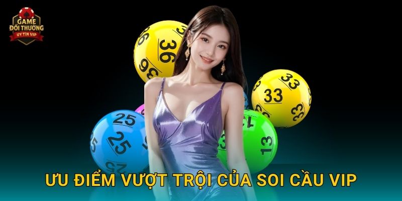 Soi cầu VIP Game đổi thưởng mang lại cơ hội thắng lớn 3 Ưu điểm vượt trội của Soi cầu VIP